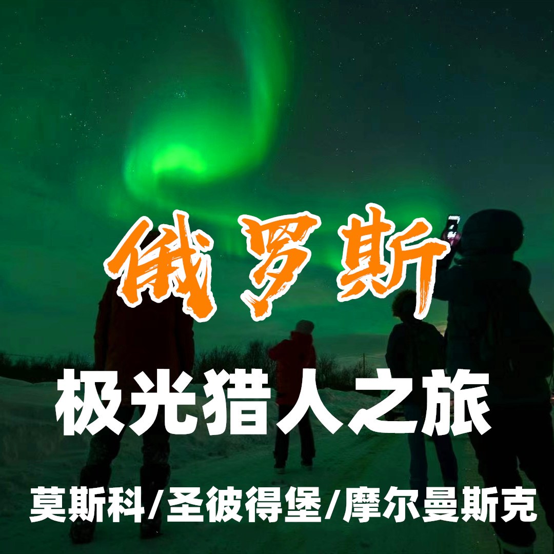 【元旦&寒假&春节I俄罗斯极光之旅（电子签）】红场、克林姆林宫、瓦西里教堂、冬宫、琥珀宫、彼得堡罗要塞、滴血教堂、核动力船、萨米村、极光小镇——冬季相约俄罗斯，猎逐人生的第一次极光